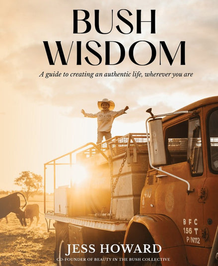 Bush Wisdom A Guide to Creating an Authentic Life, Wherever You Are.