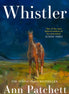 Whistler. The new international bestseller from the author of Tom Lake and The Dutch House. By Ann Patchett.