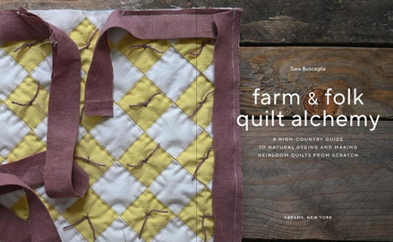 Farm & Folk Quilt Alchemy A High-Country Guide to Natural Dyeing and Making Heirloom Quilts from Scratch.  By Sara Larson Buscaglia
