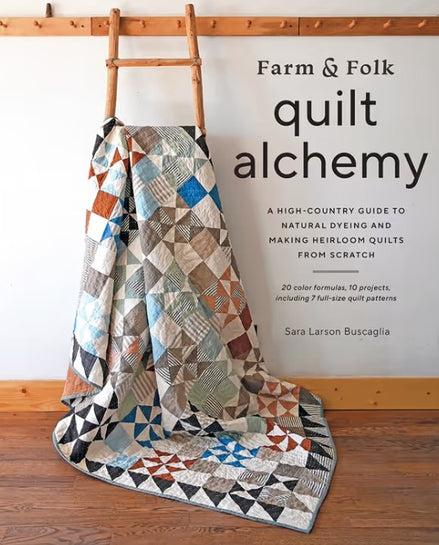 Farm & Folk Quilt Alchemy A High-Country Guide to Natural Dyeing and Making Heirloom Quilts from Scratch.  By Sara Larson Buscaglia